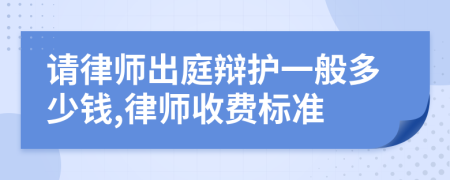 請律師出庭辯護(hù)一般多少錢,律師收費(fèi)標(biāo)準(zhǔn)