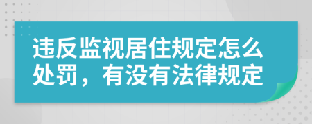 違反監(jiān)視居住規(guī)定怎么處罰，有沒有法律規(guī)定