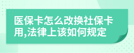 醫(yī)保卡怎么改換社?？ㄓ?法律上該如何規(guī)定
