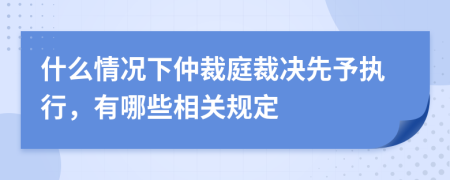 什么情況下仲裁庭裁決先予執(zhí)行，有哪些相關(guān)規(guī)定