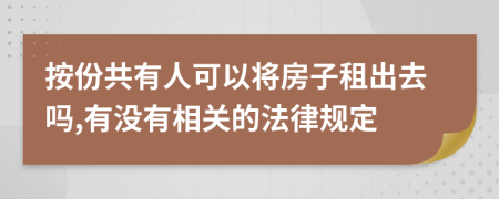 按份共有人可以將房子租出去嗎,有沒有相關(guān)的法律規(guī)定