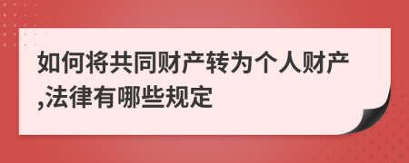 如何將共同財產(chǎn)轉(zhuǎn)為個人財產(chǎn),法律有哪些規(guī)定