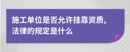 施工單位是否允許掛靠資質(zhì),法律的規(guī)定是什么
