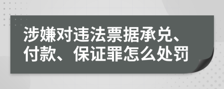 涉嫌對違法票據(jù)承兌、付款、保證罪怎么處罰