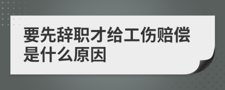 要先辭職才給工傷賠償是什么原因