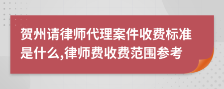 賀州請(qǐng)律師代理案件收費(fèi)標(biāo)準(zhǔn)是什么,律師費(fèi)收費(fèi)范圍參考
