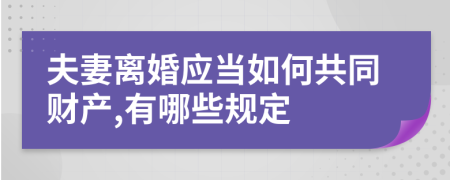 夫妻離婚應(yīng)當(dāng)如何共同財(cái)產(chǎn),有哪些規(guī)定