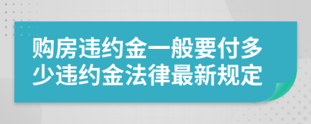 購房違約金一般要付多少違約金法律最新規(guī)定
