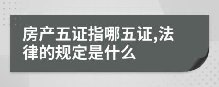 房產(chǎn)五證指哪五證,法律的規(guī)定是什么