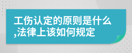 工傷認定的原則是什么,法律上該如何規(guī)定