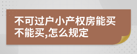 不可過戶小產(chǎn)權(quán)房能買不能買,怎么規(guī)定