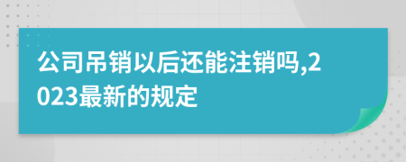 公司吊銷以后還能注銷嗎,2023最新的規(guī)定