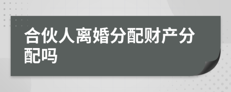 合伙人離婚分配財(cái)產(chǎn)分配嗎