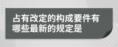 占有改定的構成要件有哪些最新的規(guī)定是