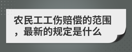 農(nóng)民工工傷賠償?shù)姆秶钚碌囊?guī)定是什么
