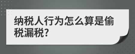 納稅人行為怎么算是偷稅漏稅?