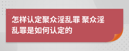 怎樣認定聚眾淫亂罪 聚眾淫亂罪是如何認定的