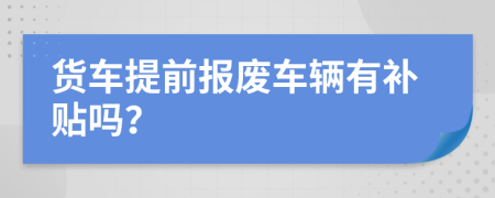 貨車提前報廢車輛有補貼嗎？