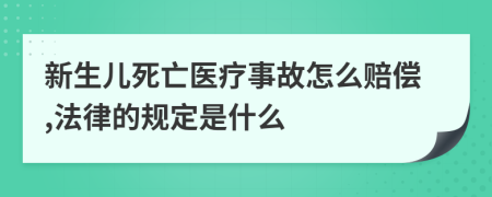 新生兒死亡醫(yī)療事故怎么賠償,法律的規(guī)定是什么