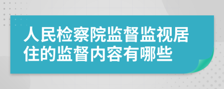 人民檢察院監(jiān)督監(jiān)視居住的監(jiān)督內(nèi)容有哪些