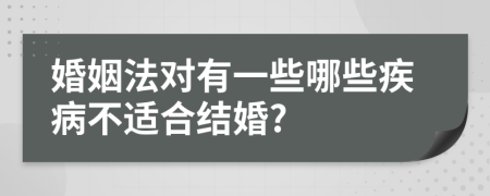 婚姻法對(duì)有一些哪些疾病不適合結(jié)婚?