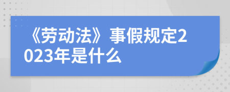 《勞動(dòng)法》事假規(guī)定2023年是什么