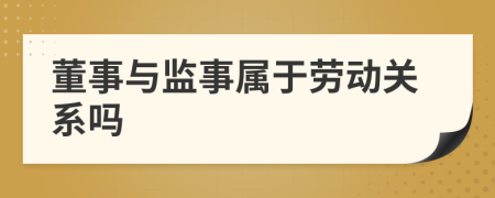 董事與監(jiān)事屬于勞動關(guān)系嗎