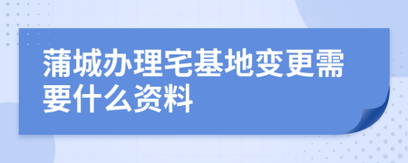 蒲城辦理宅基地變更需要什么資料
