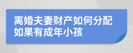 離婚夫妻財產(chǎn)如何分配如果有成年小孩