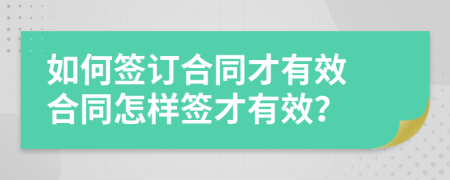 如何簽訂合同才有效 合同怎樣簽才有效？