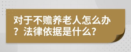 對(duì)于不贍養(yǎng)老人怎么辦？法律依據(jù)是什么？