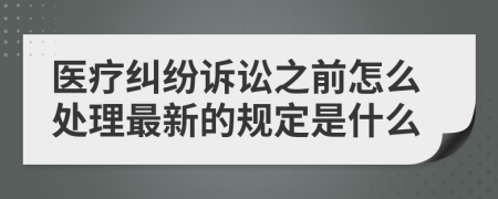 醫(yī)療糾紛訴訟之前怎么處理最新的規(guī)定是什么