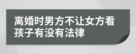 離婚時男方不讓女方看孩子有沒有法律