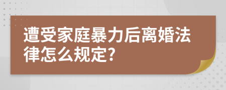 遭受家庭暴力后離婚法律怎么規(guī)定?