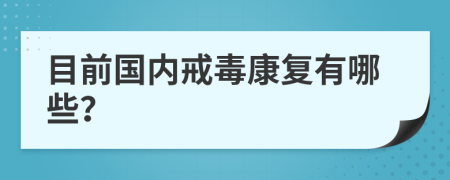 目前國內(nèi)戒毒康復(fù)有哪些？