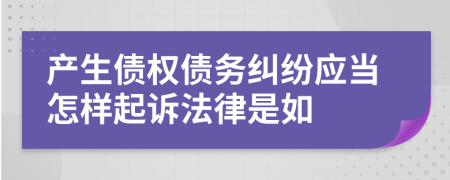 產(chǎn)生債權(quán)債務(wù)糾紛應當怎樣起訴法律是如