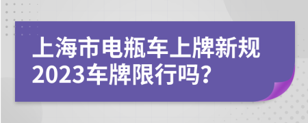 上海市電瓶車上牌新規(guī)2023車牌限行嗎？