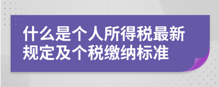 什么是個人所得稅最新規(guī)定及個稅繳納標(biāo)準(zhǔn)
