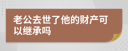 老公去世了他的財(cái)產(chǎn)可以繼承嗎