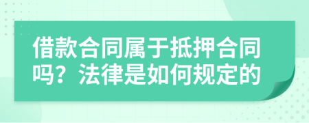 借款合同屬于抵押合同嗎？法律是如何規(guī)定的