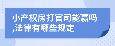 小產(chǎn)權(quán)房打官司能贏嗎,法律有哪些規(guī)定