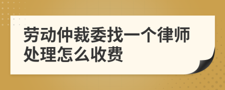 勞動仲裁委找一個(gè)律師處理怎么收費(fèi)