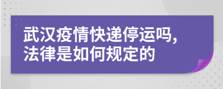 武漢疫情快遞停運嗎,法律是如何規(guī)定的