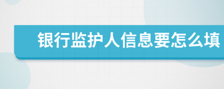 銀行監(jiān)護(hù)人信息要怎么填