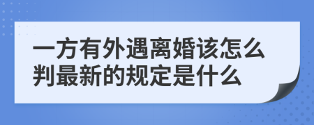 一方有外遇離婚該怎么判最新的規(guī)定是什么