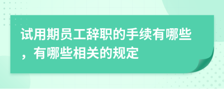試用期員工辭職的手續(xù)有哪些，有哪些相關(guān)的規(guī)定