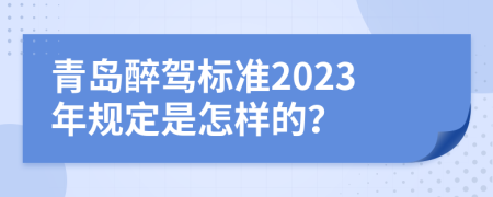 青島醉駕標(biāo)準(zhǔn)2023年規(guī)定是怎樣的？