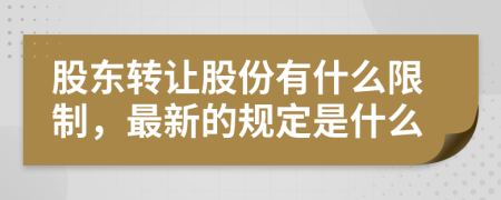 股東轉(zhuǎn)讓股份有什么限制，最新的規(guī)定是什么