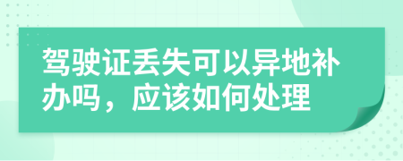 駕駛證丟失可以異地補(bǔ)辦嗎，應(yīng)該如何處理