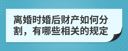 離婚時婚后財產(chǎn)如何分割，有哪些相關的規(guī)定